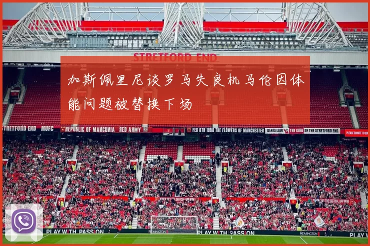 加斯佩里尼谈罗马失良机马伦因体能问题被替换下场