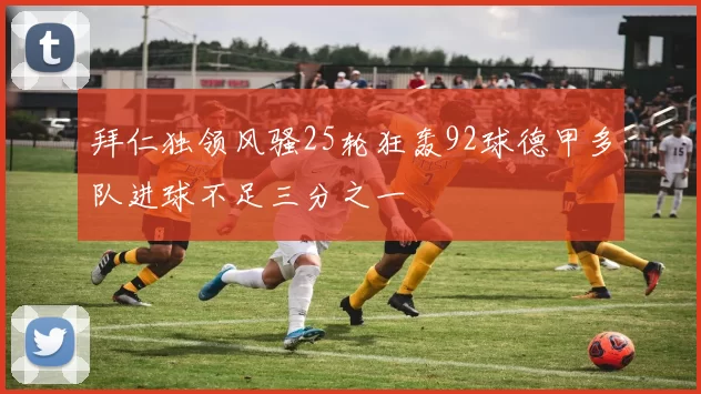 拜仁独领风骚25轮狂轰92球德甲多队进球不足三分之一