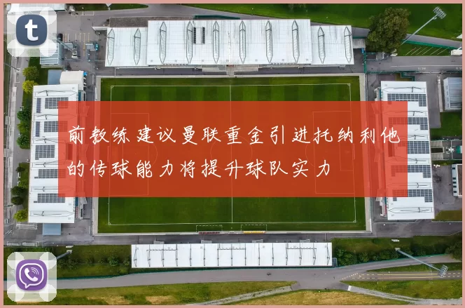 前教练建议曼联重金引进托纳利他的传球能力将提升球队实力