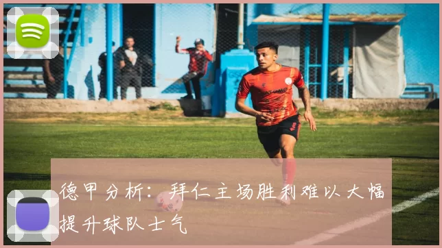 德甲分析：拜仁主场胜利难以大幅提升球队士气