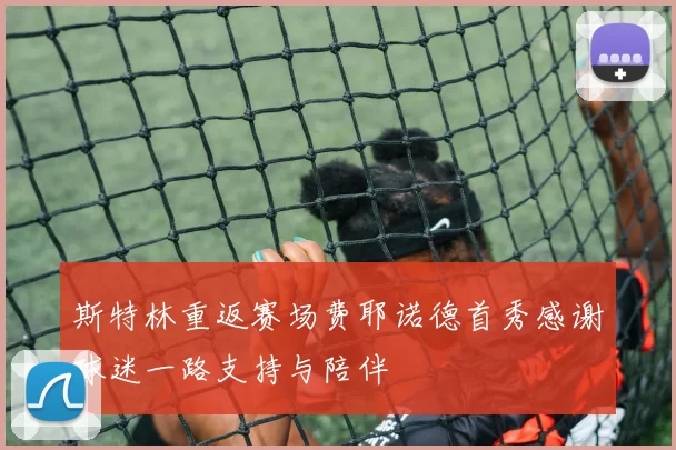 斯特林重返赛场费耶诺德首秀感谢球迷一路支持与陪伴