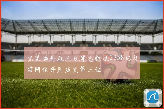 克莱汤普森三分球总数达3358记与雷阿伦并列历史第三位