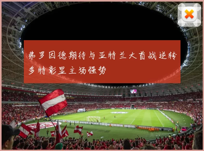 弗罗因德期待与亚特兰大首战逆转多特彰显主场强势