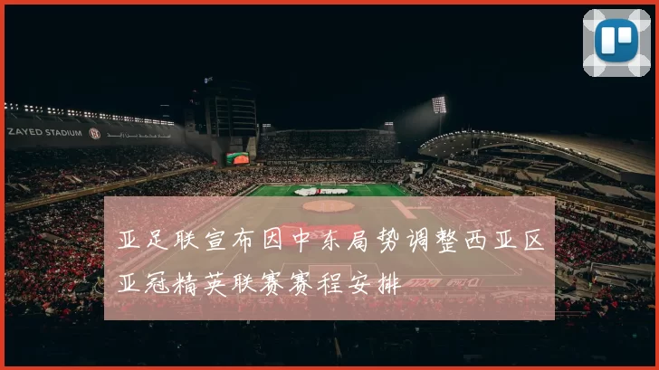 亚足联宣布因中东局势调整西亚区亚冠精英联赛赛程安排