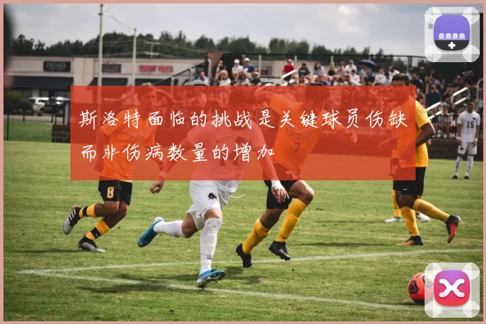 斯洛特面临的挑战是关键球员伤缺而非伤病数量的增加