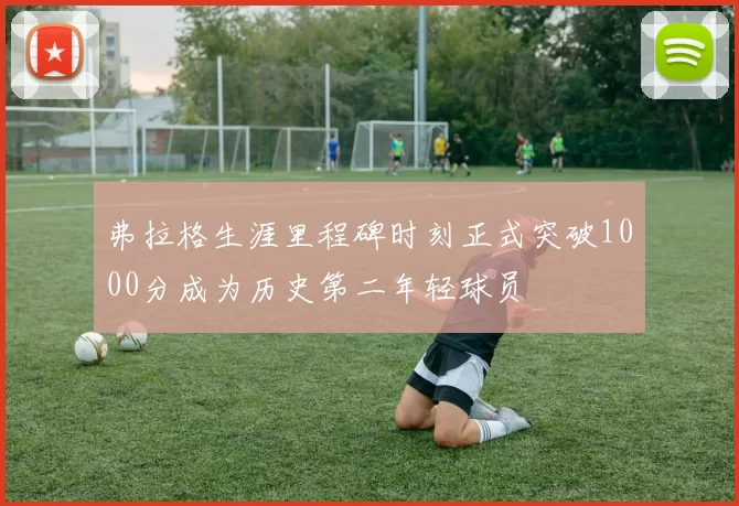弗拉格生涯里程碑时刻正式突破1000分成为历史第二年轻球员