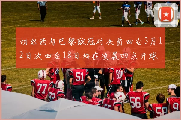 切尔西与巴黎欧冠对决首回合3月12日次回合18日均在凌晨四点开球